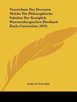 Verzeichnis Der Doctoren Welche Die Philosophische Fakultat Der Koniglich Wurttembergischen Eberhard-Karls-Universitat (1876)