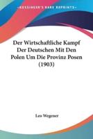 Der Wirtschaftliche Kampf Der Deutschen Mit Den Polen Um Die Provinz Posen (1903)