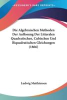 Die Algebraischen Methoden Der Auflosung Der Litteralen Quadratischen, Cubischen Und Biquadratischen Gleichungen (1866)