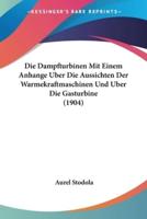Die Dampfturbinen Mit Einem Anhange Uber Die Aussichten Der Warmekraftmaschinen Und Uber Die Gasturbine (1904)