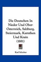Die Deutschen In Nieder Und Ober-Osterreich, Salzburg, Steiermark, Kärnthen Und Krain (1881)