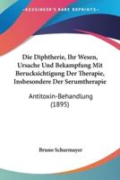 Die Diphtherie, Ihr Wesen, Ursache Und Bekampfung Mit Berucksichtigung Der Therapie, Insbesondere Der Serumtherapie