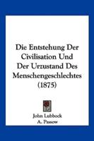 Die Entstehung Der Civilisation Und Der Urzustand Des Menschengeschlechtes (1875)