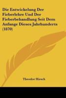 Die Entwickelung Der Fieberlehre Und Der Fieberbehandlung Seit Dem Anfange Dieses Jahrhunderts (1870)