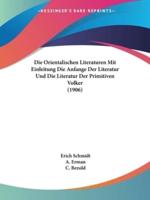 Die Orientalischen Literaturen Mit Einleitung Die Anfange Der Literatur Und Die Literatur Der Primitiven Volker (1906)