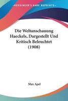 Die Weltanschauung Haeckels, Dargestellt Und Kritisch Beleuchtet (1908)