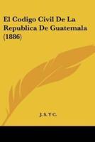 El Codigo Civil De La Republica De Guatemala (1886)