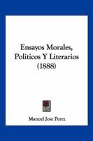 Ensayos Morales, Politicos Y Literarios (1888)