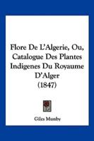 Flore De L'Algerie, Ou, Catalogue Des Plantes Indigenes Du Royaume D'Alger (1847)