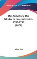 Die Aufhebung Der Kloster In Innerosterreich, 1782-1790 (1871)