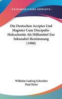 Die Deutschen Accipies Und Magister Cum Discipulis-Holzschnitte ALS Hilfsmittel Zur Inkunabel-Bestimmung (1908)