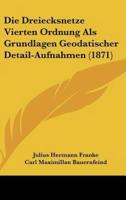 Die Dreiecksnetze Vierten Ordnung ALS Grundlagen Geodatischer Detail-Aufnahmen (1871)