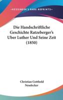 Die Handschriftliche Geschichte Ratzeberger's Uber Luther Und Seine Zeit (1850)