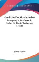Geschichte Der Altkatholischen Bewegung in Der Stadt St. Gallen Im Lichte Thatsachen (1880)