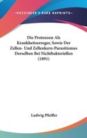 Die Protozoen ALS Krankheitserreger, Sowie Der Zellen- Und Zellenkern-Parasitismus Derselben Bei Nichtbakteriellen (1891)