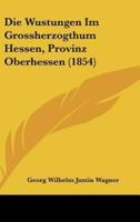 Die Wustungen Im Grossherzogthum Hessen, Provinz Oberhessen (1854)