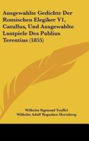 Ausgewahlte Gedichte Der Romischen Elegiker V1, Catullus, Und Ausgewahlte Lustpiele Des Publius Terentius (1855)