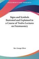 Signs and Symbols Llustrated and Explained in a Course of Twelve Lectures on Freemasonry