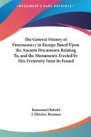 The General History of Freemasonry in Europe Based Upon the Ancient Documents Relating To, and the Monuments Erected by This Fraternity from Its Found
