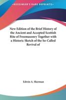 New Edition of the Brief History of the Ancient and Accepted Scottish Rite of Freemasonry Together With a Historic Sketch of the So-Called Revival Of