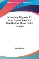 Mysterium Magnum V1 or an Exposition of the First Book of Moses Called Genesis