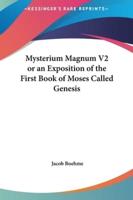 Mysterium Magnum V2 or an Exposition of the First Book of Moses Called Genesis