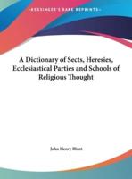 A Dictionary of Sects, Heresies, Ecclesiastical Parties and Schools of Religious Thought