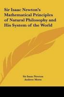 Sir Isaac Newton's Mathematical Principles of Natural Philosophy and His System of the World