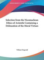 Selection from the Nicomachean Ethics of Aristotle Containing a Delineation of the Moral Virtues