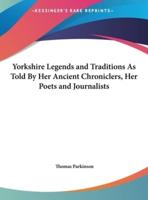 Yorkshire Legends and Traditions as Told by Her Ancient Chroniclers, Her Poets and Journalists
