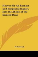 Heaven or an Earnest and Scriptural Inquiry Into the Abode of the Sainted Dead