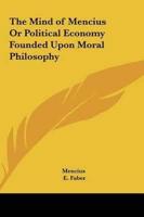 The Mind of Mencius or Political Economy Founded Upon Moral Philosophy