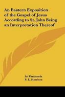 An Eastern Exposition of the Gospel of Jesus According to St. John Being an Interpretation Thereof