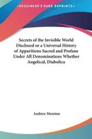 Secrets of the Invisible World Disclosed or a Universal History of Apparitions Sacred and Profane Under All Denominations Whether Angelical, Diabolica