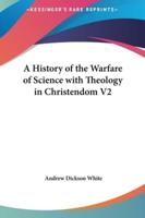 A History of the Warfare of Science With Theology in Christendom V2