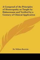 A Compend of the Principles of Homeopathy as Taught by Hahnemann and Verified by a Century of Clinical Application