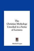 The Christian Mythology Unveiled in a Series of Lectures