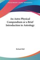 An Astro Physical Compendium or a Brief Introduction to Astrology