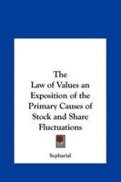 The Law of Values an Exposition of the Primary Causes of Stock and Share Fluctuations
