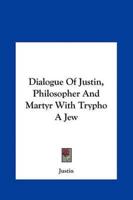 Dialogue of Justin, Philosopher and Martyr With Trypho a Jew