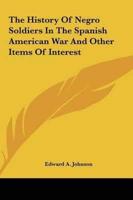 The History of Negro Soldiers in the Spanish American War and Other Items of Interest