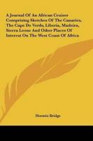 A Journal of an African Cruiser Comprising Sketches of the Canaries, the Cape De Verds, Liberia, Madeira, Sierra Leone and Other Places of Interest