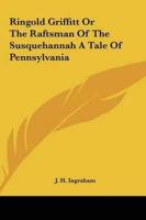 Ringold Griffitt or the Raftsman of the Susquehannah a Tale of Pennsylvania