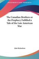 The Canadian Brothers or the Prophecy Fulfilled a Tale of the Late American War