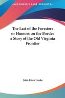 The Last of the Foresters or Humors on the Border a Story of the Old Virginia Frontier