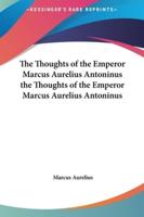 The Thoughts of the Emperor Marcus Aurelius Antoninus the Thoughts of the Emperor Marcus Aurelius Antoninus