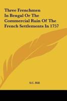 Three Frenchmen in Bengal or the Commercial Ruin of the Frenthree Frenchmen in Bengal or the Commercial Ruin of the French Settlements in 1757 Ch Sett