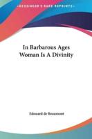 In Barbarous Ages Woman Is a Divinity