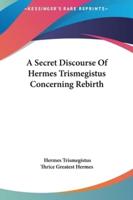 A Secret Discourse Of Hermes Trismegistus Concerning Rebirth