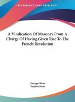 A Vindication of Masonry from a Charge of Having Given Rise to the French Revolution